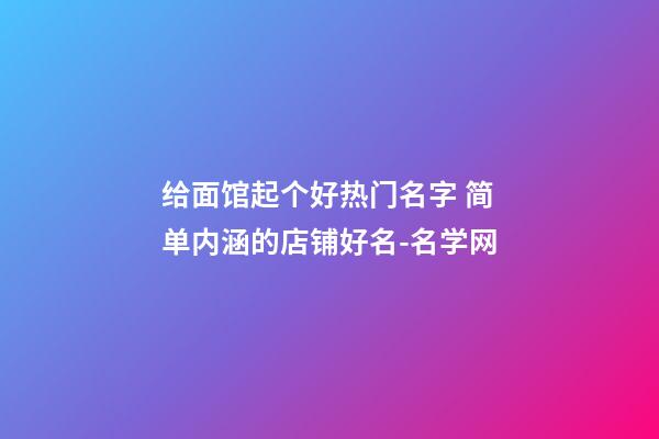 给面馆起个好热门名字 简单内涵的店铺好名-名学网-第1张-店铺起名-玄机派